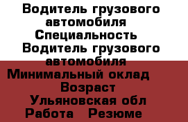 Водитель грузового автомобиля › Специальность ­ Водитель грузового автомобиля › Минимальный оклад ­ 25 000 › Возраст ­ 43 - Ульяновская обл. Работа » Резюме   